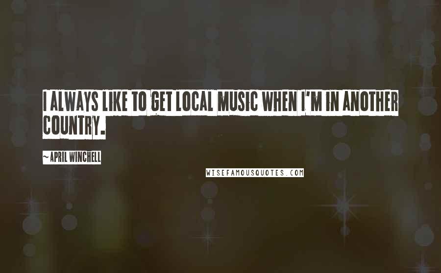 April Winchell Quotes: I always like to get local music when I'm in another country.