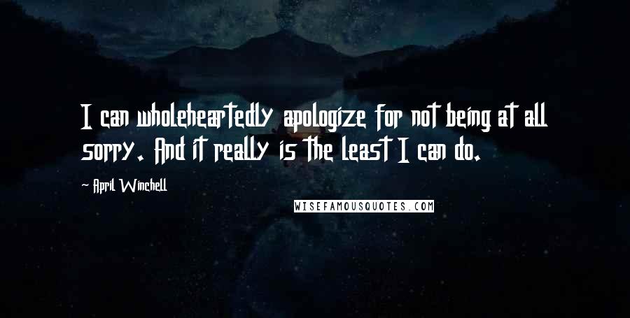 April Winchell Quotes: I can wholeheartedly apologize for not being at all sorry. And it really is the least I can do.