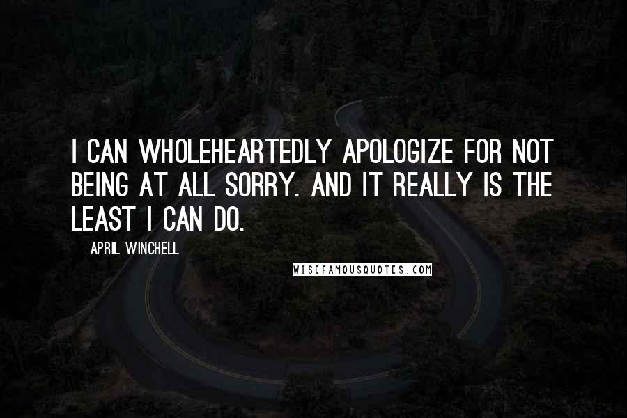 April Winchell Quotes: I can wholeheartedly apologize for not being at all sorry. And it really is the least I can do.