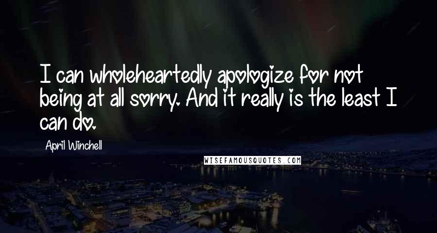 April Winchell Quotes: I can wholeheartedly apologize for not being at all sorry. And it really is the least I can do.