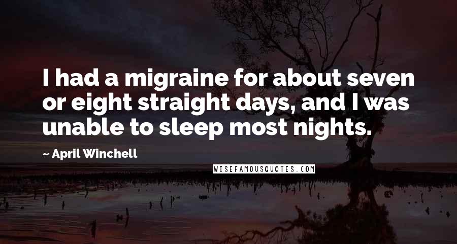 April Winchell Quotes: I had a migraine for about seven or eight straight days, and I was unable to sleep most nights.