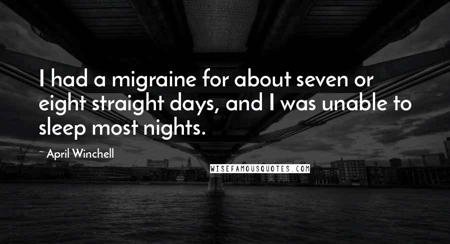 April Winchell Quotes: I had a migraine for about seven or eight straight days, and I was unable to sleep most nights.