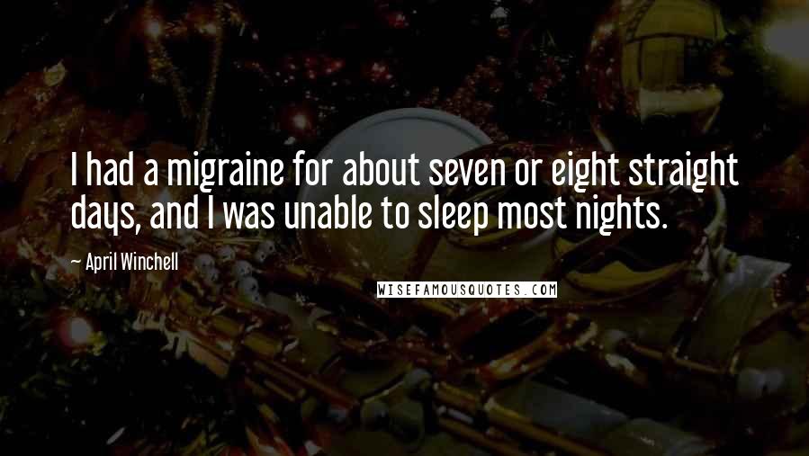 April Winchell Quotes: I had a migraine for about seven or eight straight days, and I was unable to sleep most nights.