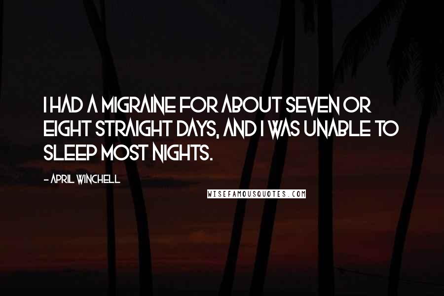 April Winchell Quotes: I had a migraine for about seven or eight straight days, and I was unable to sleep most nights.