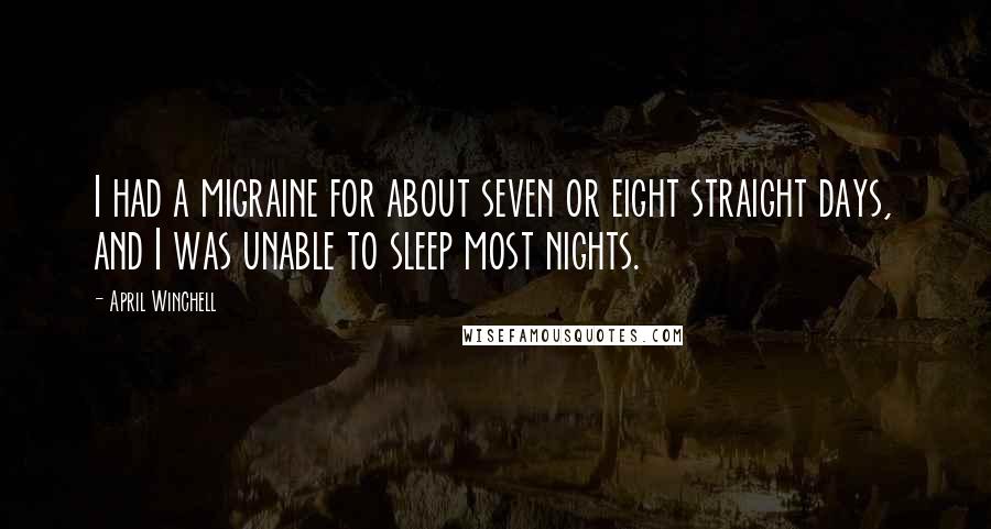 April Winchell Quotes: I had a migraine for about seven or eight straight days, and I was unable to sleep most nights.