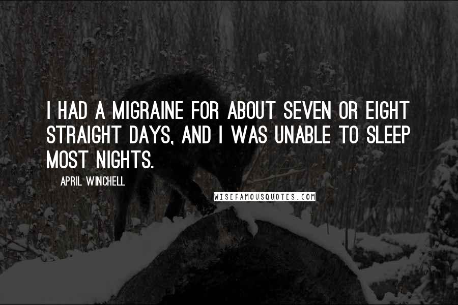 April Winchell Quotes: I had a migraine for about seven or eight straight days, and I was unable to sleep most nights.