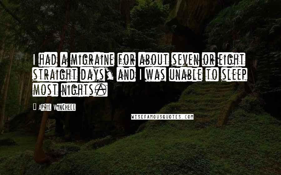 April Winchell Quotes: I had a migraine for about seven or eight straight days, and I was unable to sleep most nights.