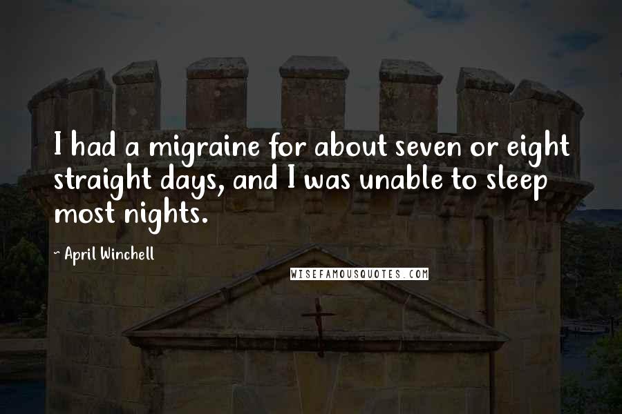 April Winchell Quotes: I had a migraine for about seven or eight straight days, and I was unable to sleep most nights.