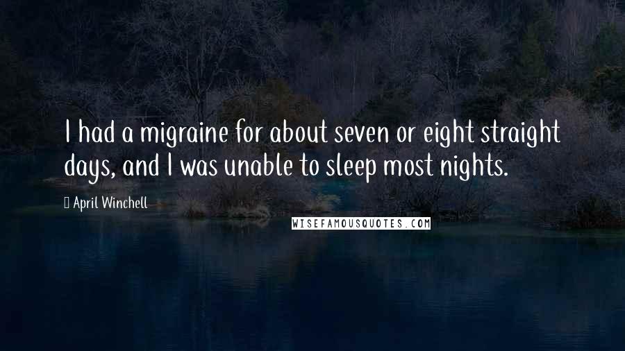 April Winchell Quotes: I had a migraine for about seven or eight straight days, and I was unable to sleep most nights.