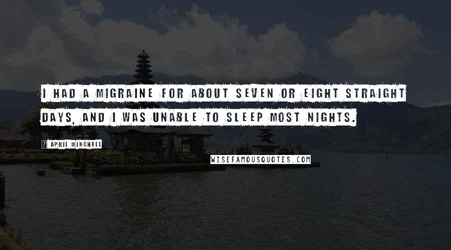 April Winchell Quotes: I had a migraine for about seven or eight straight days, and I was unable to sleep most nights.