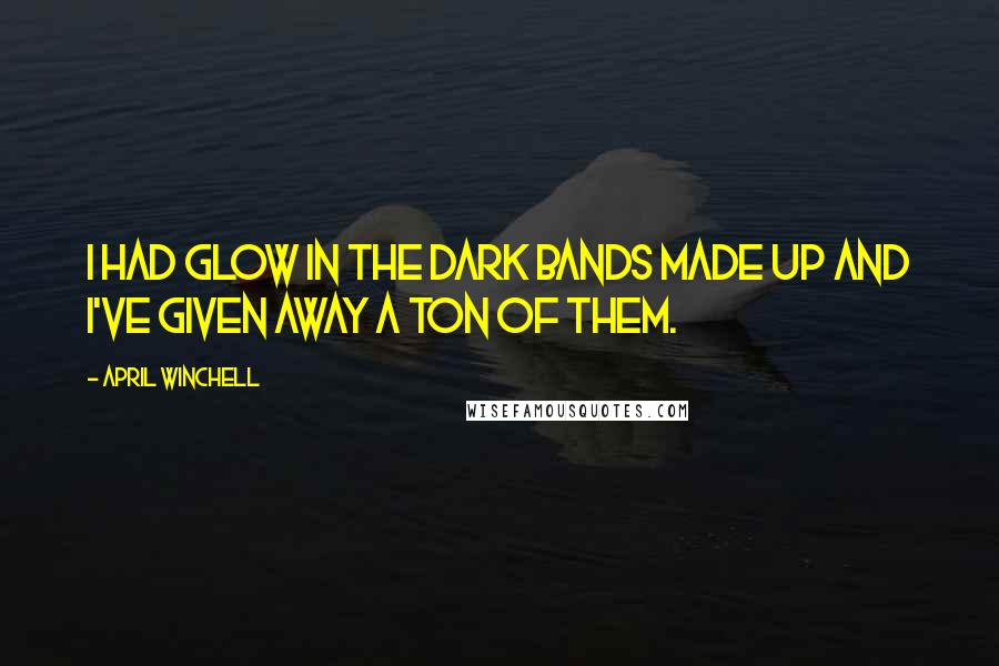 April Winchell Quotes: I had glow in the dark bands made up and I've given away a ton of them.
