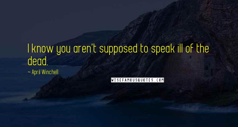 April Winchell Quotes: I know you aren't supposed to speak ill of the dead.