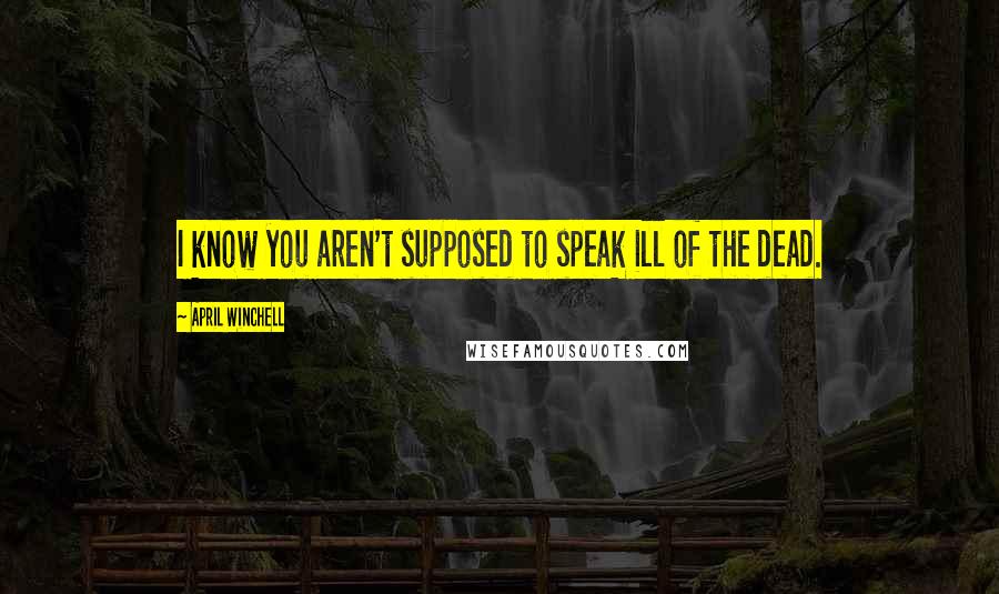 April Winchell Quotes: I know you aren't supposed to speak ill of the dead.