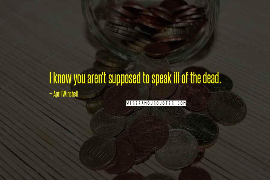 April Winchell Quotes: I know you aren't supposed to speak ill of the dead.