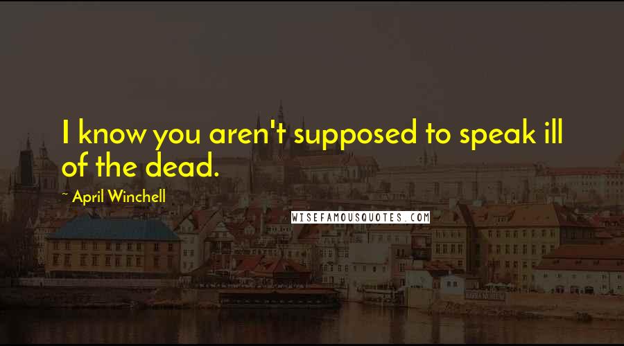 April Winchell Quotes: I know you aren't supposed to speak ill of the dead.