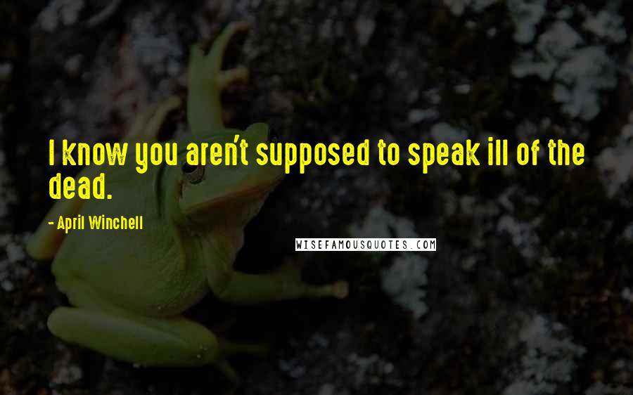 April Winchell Quotes: I know you aren't supposed to speak ill of the dead.