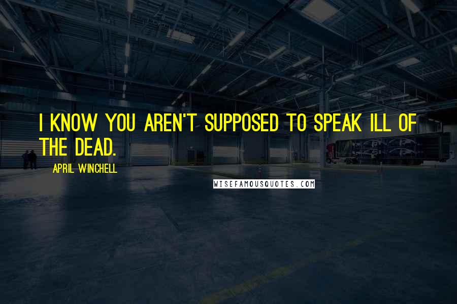 April Winchell Quotes: I know you aren't supposed to speak ill of the dead.