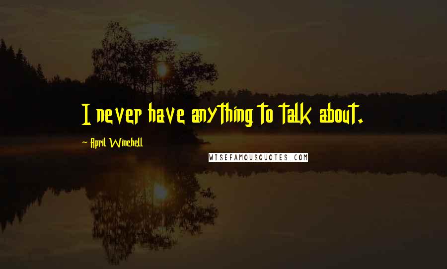 April Winchell Quotes: I never have anything to talk about.