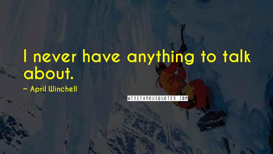 April Winchell Quotes: I never have anything to talk about.