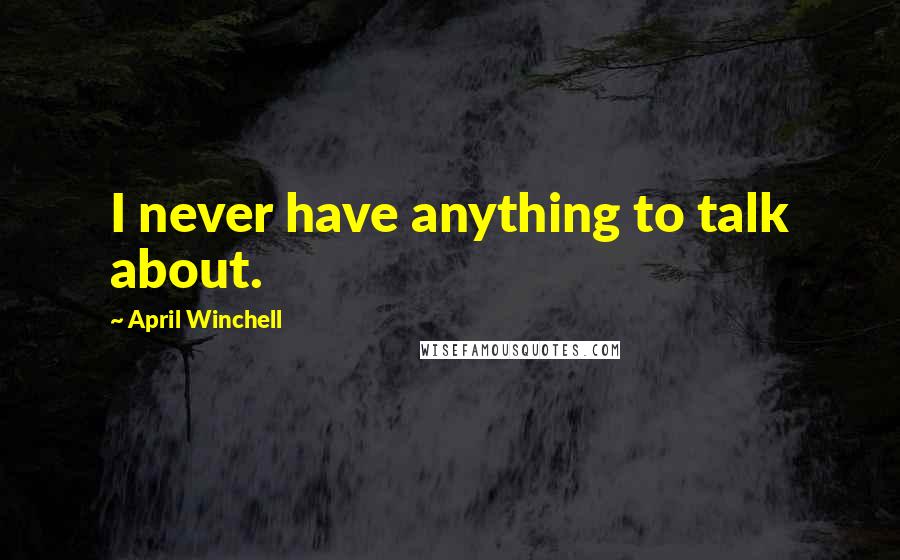 April Winchell Quotes: I never have anything to talk about.