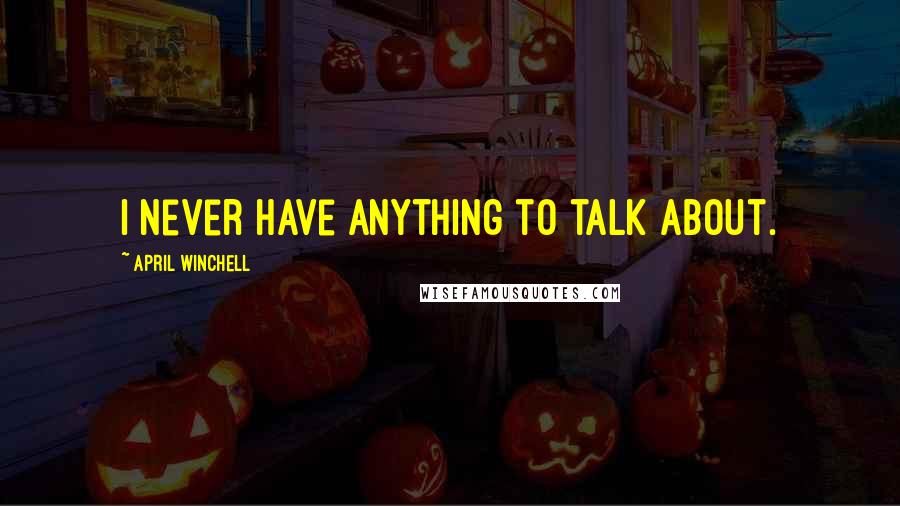 April Winchell Quotes: I never have anything to talk about.