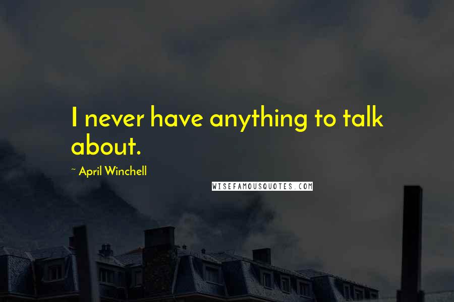 April Winchell Quotes: I never have anything to talk about.