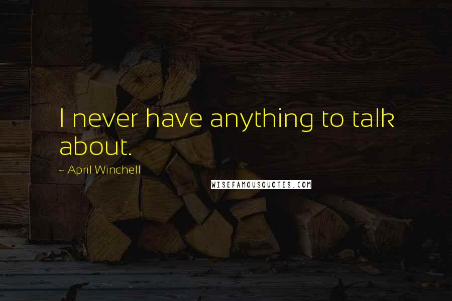 April Winchell Quotes: I never have anything to talk about.