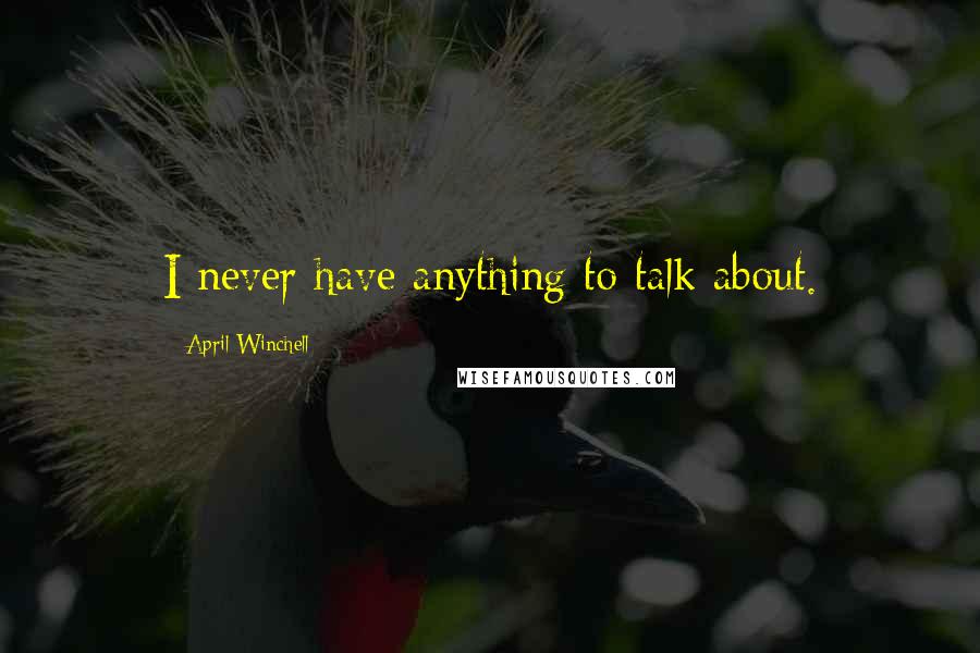 April Winchell Quotes: I never have anything to talk about.