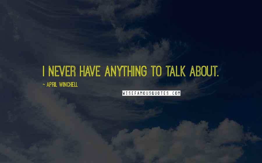 April Winchell Quotes: I never have anything to talk about.