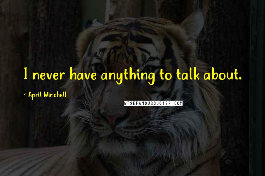 April Winchell Quotes: I never have anything to talk about.