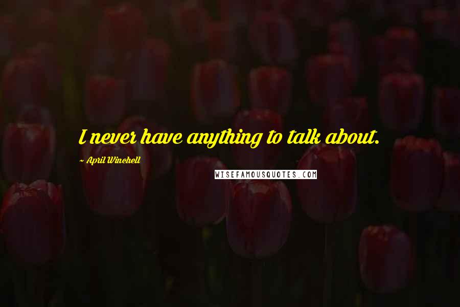 April Winchell Quotes: I never have anything to talk about.