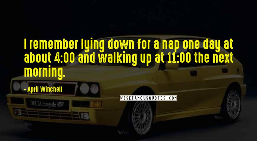 April Winchell Quotes: I remember lying down for a nap one day at about 4:00 and walking up at 11:00 the next morning.