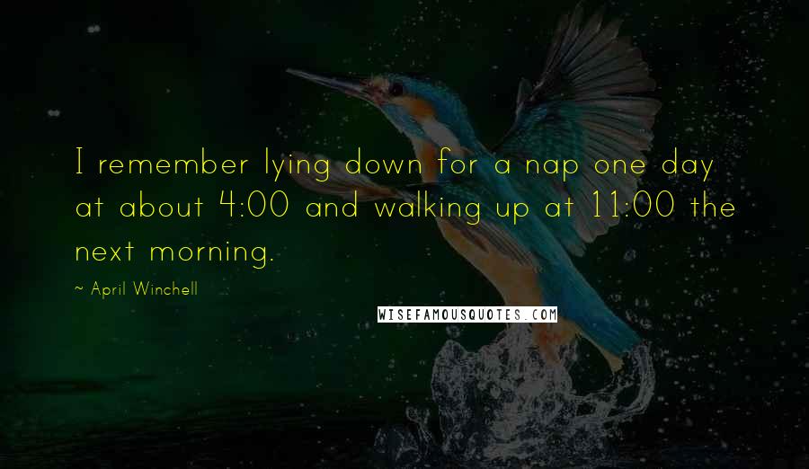 April Winchell Quotes: I remember lying down for a nap one day at about 4:00 and walking up at 11:00 the next morning.
