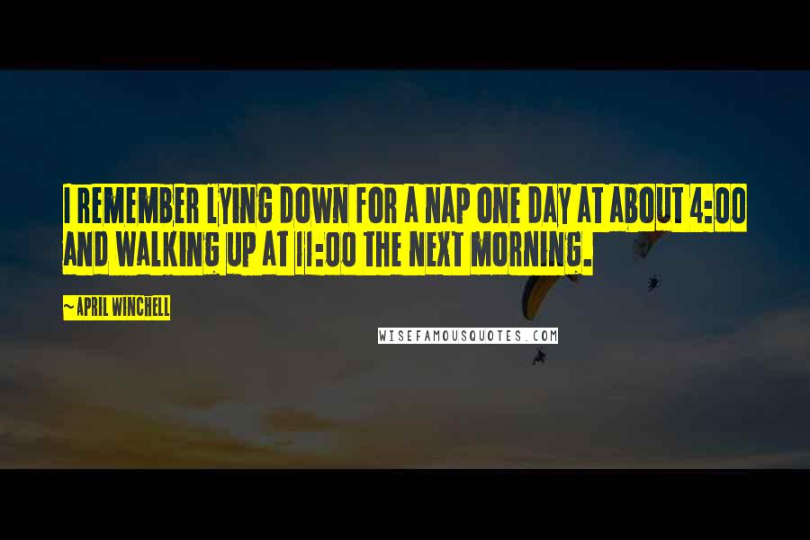 April Winchell Quotes: I remember lying down for a nap one day at about 4:00 and walking up at 11:00 the next morning.