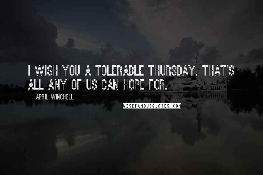 April Winchell Quotes: I wish you a tolerable Thursday. That's all any of us can hope for.