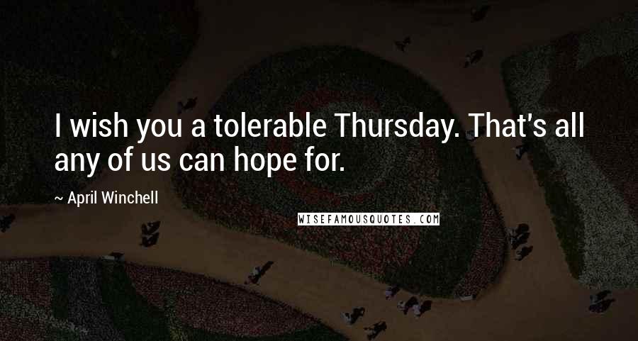 April Winchell Quotes: I wish you a tolerable Thursday. That's all any of us can hope for.