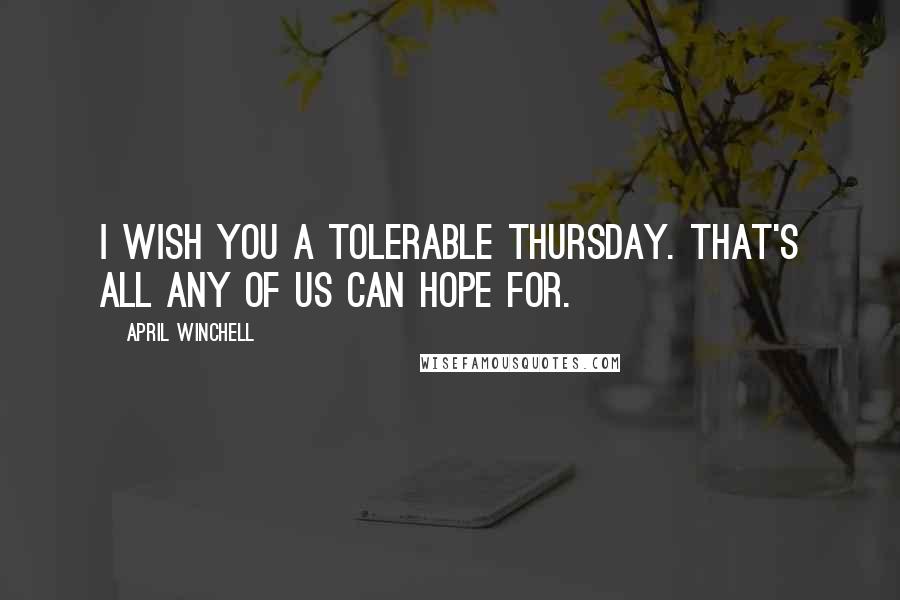 April Winchell Quotes: I wish you a tolerable Thursday. That's all any of us can hope for.