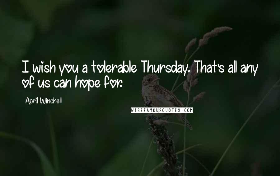 April Winchell Quotes: I wish you a tolerable Thursday. That's all any of us can hope for.