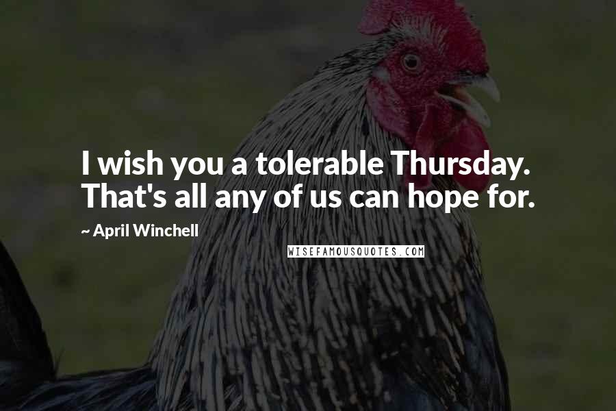 April Winchell Quotes: I wish you a tolerable Thursday. That's all any of us can hope for.