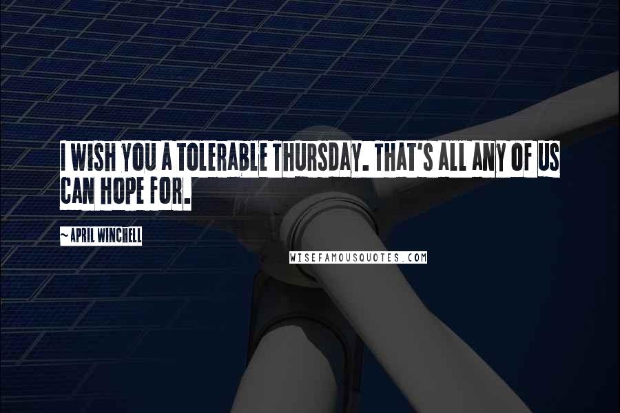 April Winchell Quotes: I wish you a tolerable Thursday. That's all any of us can hope for.