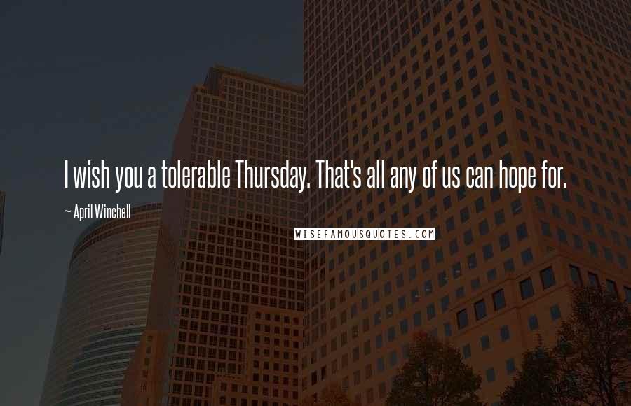 April Winchell Quotes: I wish you a tolerable Thursday. That's all any of us can hope for.