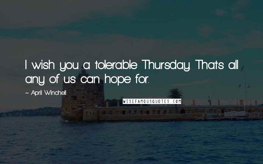 April Winchell Quotes: I wish you a tolerable Thursday. That's all any of us can hope for.