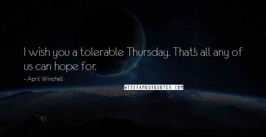 April Winchell Quotes: I wish you a tolerable Thursday. That's all any of us can hope for.