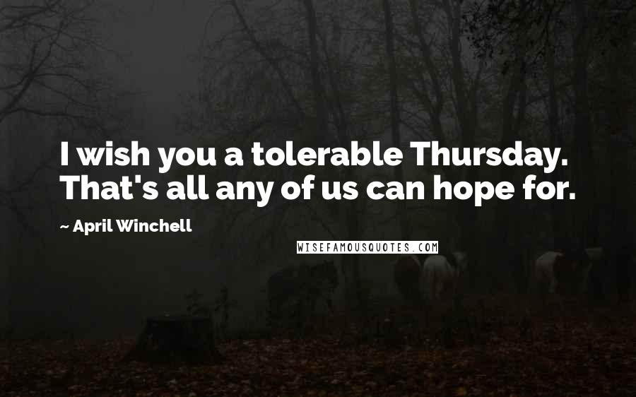 April Winchell Quotes: I wish you a tolerable Thursday. That's all any of us can hope for.