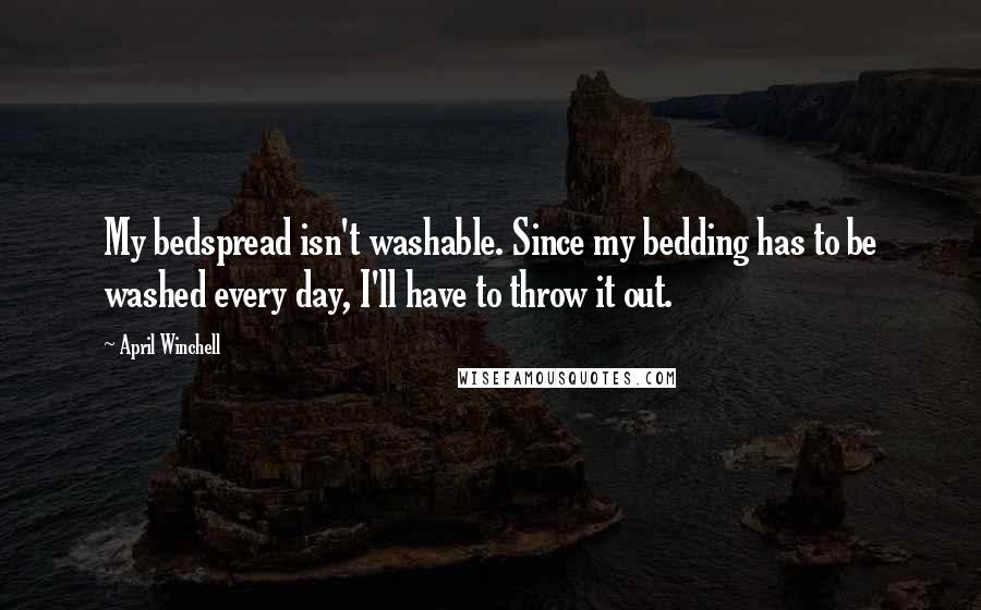 April Winchell Quotes: My bedspread isn't washable. Since my bedding has to be washed every day, I'll have to throw it out.