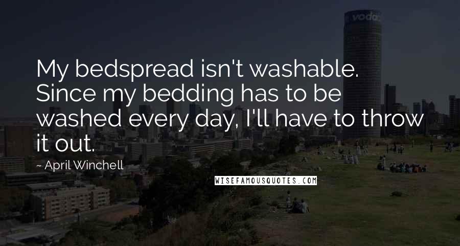 April Winchell Quotes: My bedspread isn't washable. Since my bedding has to be washed every day, I'll have to throw it out.