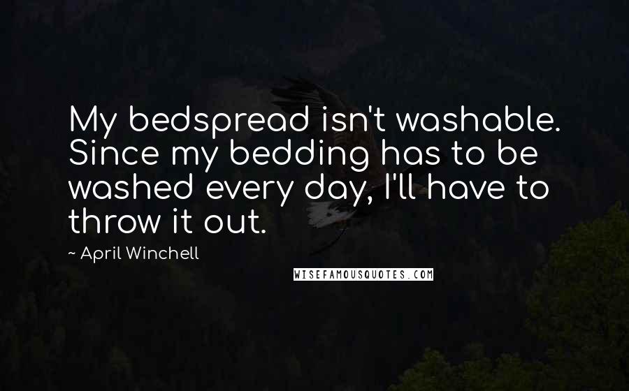 April Winchell Quotes: My bedspread isn't washable. Since my bedding has to be washed every day, I'll have to throw it out.