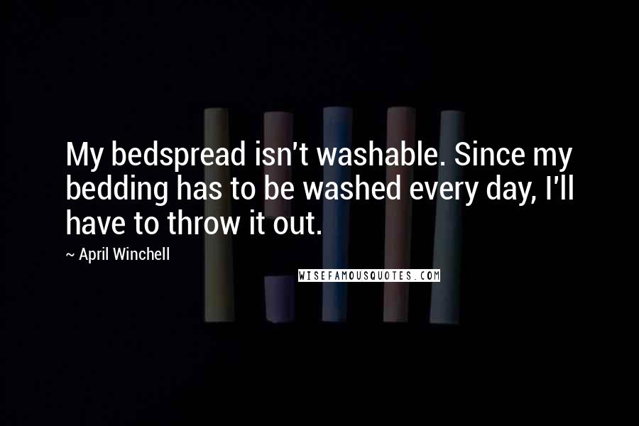 April Winchell Quotes: My bedspread isn't washable. Since my bedding has to be washed every day, I'll have to throw it out.