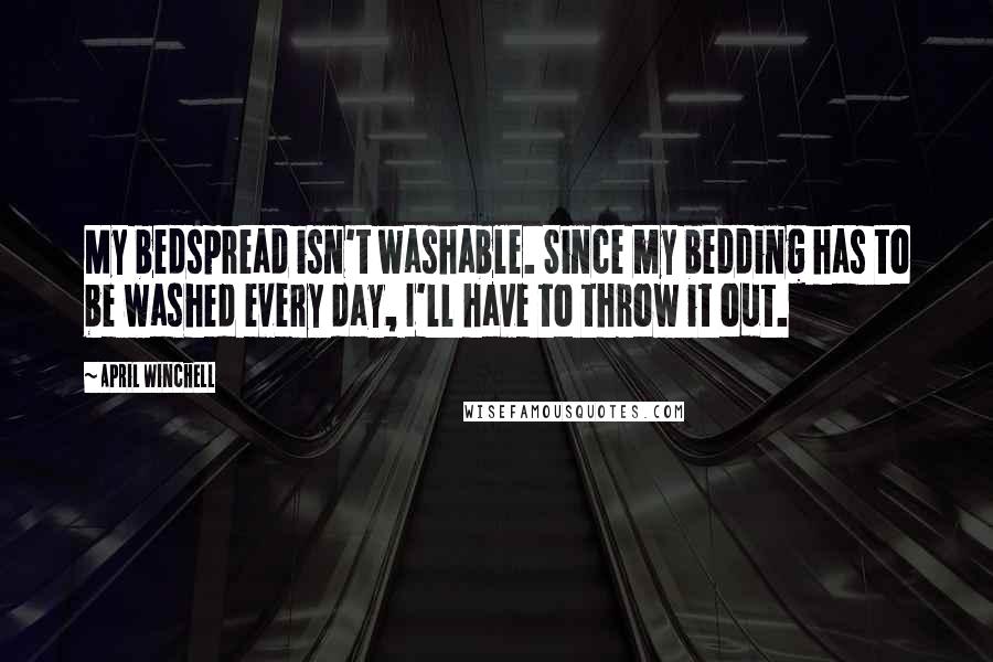 April Winchell Quotes: My bedspread isn't washable. Since my bedding has to be washed every day, I'll have to throw it out.