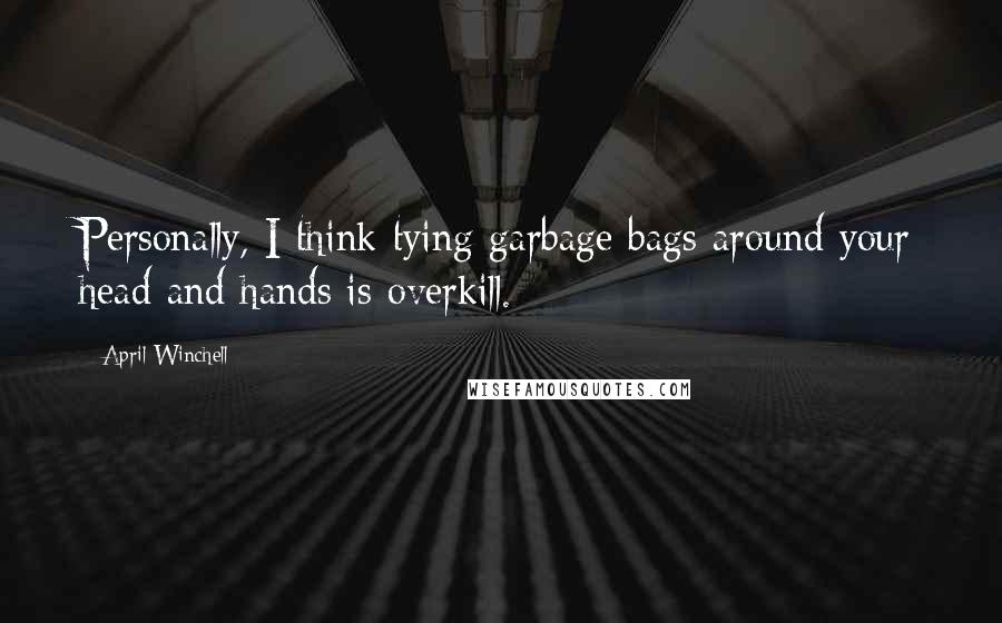 April Winchell Quotes: Personally, I think tying garbage bags around your head and hands is overkill.